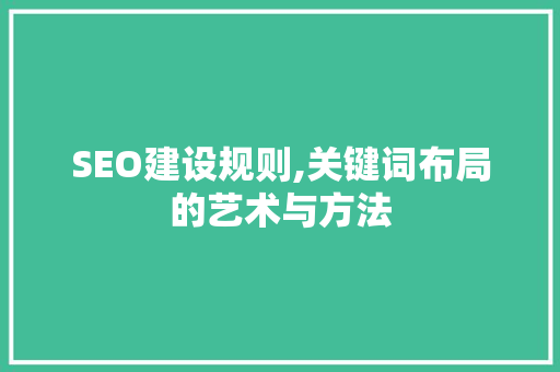 SEO建设规则,关键词布局的艺术与方法