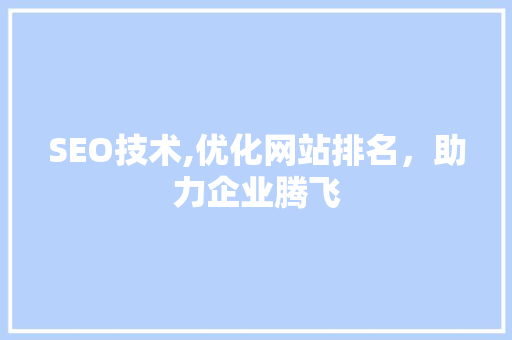 SEO技术,优化网站排名，助力企业腾飞