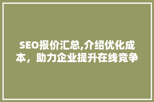 SEO报价汇总,介绍优化成本，助力企业提升在线竞争力