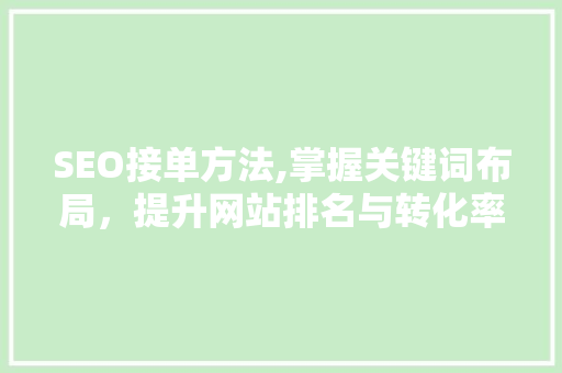 SEO接单方法,掌握关键词布局，提升网站排名与转化率