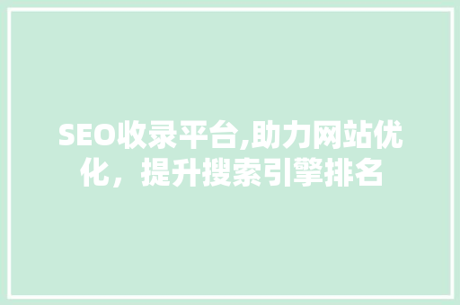 SEO收录平台,助力网站优化，提升搜索引擎排名