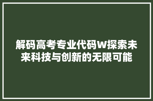 解码高考专业代码W探索未来科技与创新的无限可能