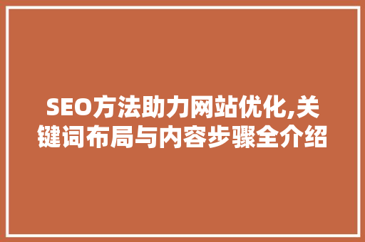 SEO方法助力网站优化,关键词布局与内容步骤全介绍