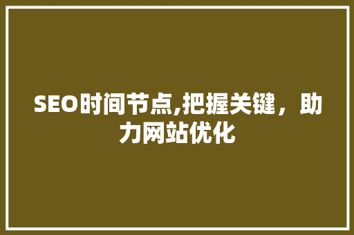 SEO时间节点,把握关键，助力网站优化  第1张