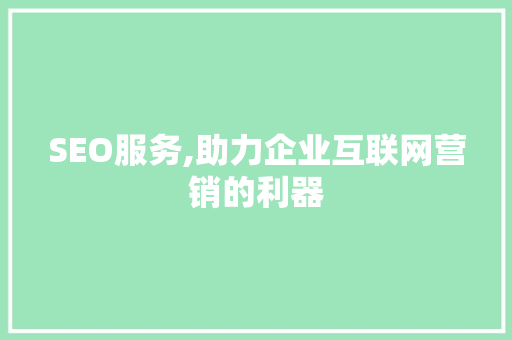 SEO服务,助力企业互联网营销的利器