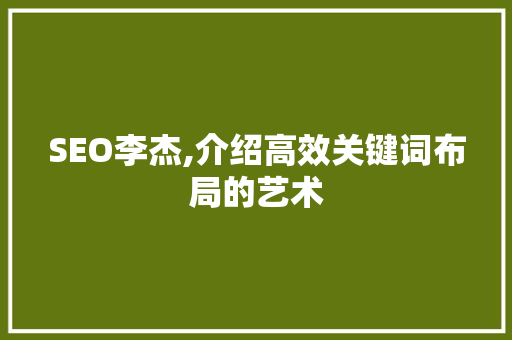 SEO李杰,介绍高效关键词布局的艺术