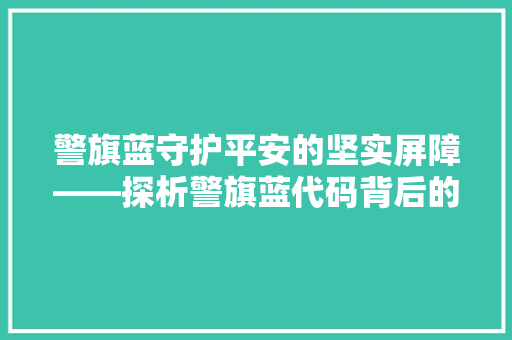 警旗蓝守护平安的坚实屏障——探析警旗蓝代码背后的故事与价值
