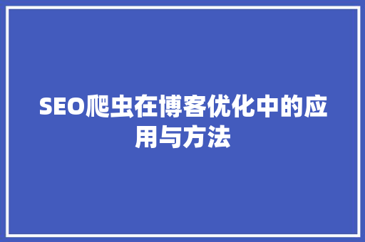 SEO爬虫在博客优化中的应用与方法