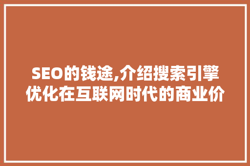 SEO的钱途,介绍搜索引擎优化在互联网时代的商业价值