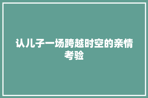 认儿子一场跨越时空的亲情考验