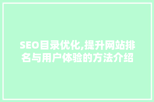SEO目录优化,提升网站排名与用户体验的方法介绍