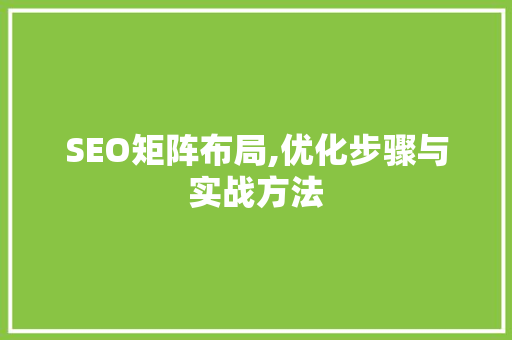 SEO矩阵布局,优化步骤与实战方法