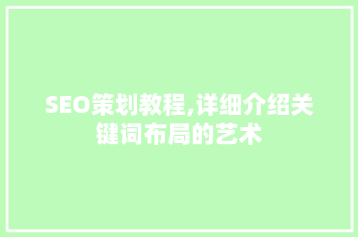 SEO策划教程,详细介绍关键词布局的艺术