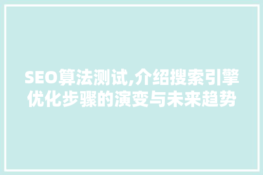 SEO算法测试,介绍搜索引擎优化步骤的演变与未来趋势