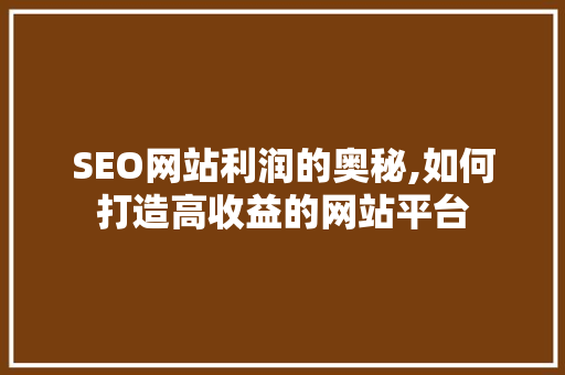 SEO网站利润的奥秘,如何打造高收益的网站平台