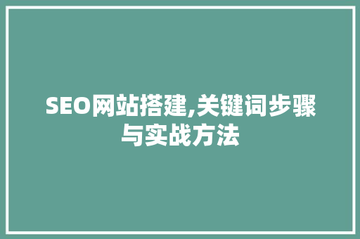 SEO网站搭建,关键词步骤与实战方法