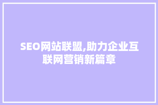 SEO网站联盟,助力企业互联网营销新篇章