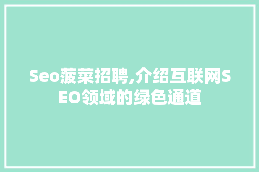Seo菠菜招聘,介绍互联网SEO领域的绿色通道
