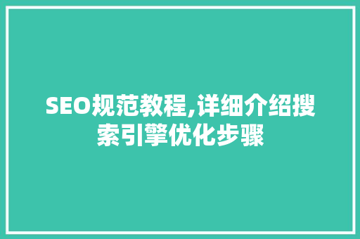 SEO规范教程,详细介绍搜索引擎优化步骤