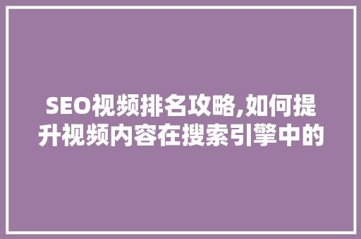 SEO视频排名攻略,如何提升视频内容在搜索引擎中的可见度