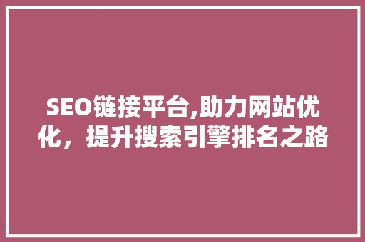SEO链接平台,助力网站优化，提升搜索引擎排名之路