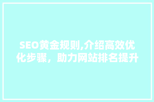 SEO黄金规则,介绍高效优化步骤，助力网站排名提升