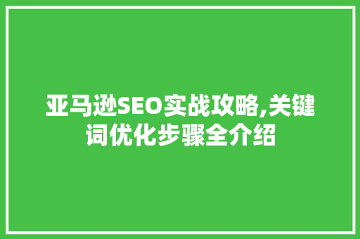 亚马逊SEO实战攻略,关键词优化步骤全介绍