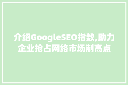 介绍GoogleSEO指数,助力企业抢占网络市场制高点