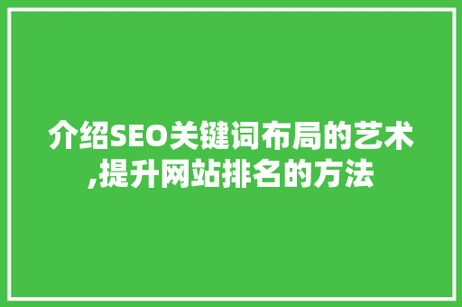 介绍SEO关键词布局的艺术,提升网站排名的方法