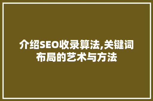 介绍SEO收录算法,关键词布局的艺术与方法