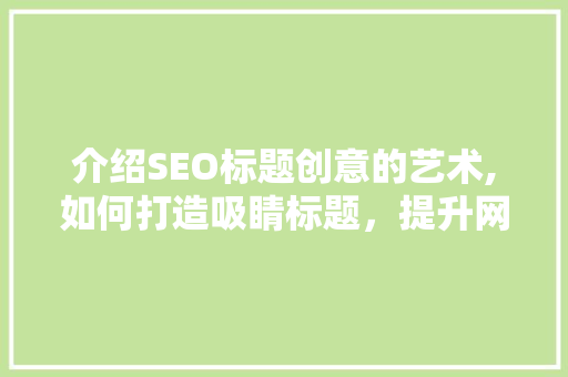 介绍SEO标题创意的艺术,如何打造吸睛标题，提升网站流量