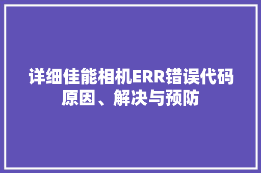 详细佳能相机ERR错误代码原因、解决与预防  第1张