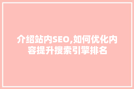 介绍站内SEO,如何优化内容提升搜索引擎排名