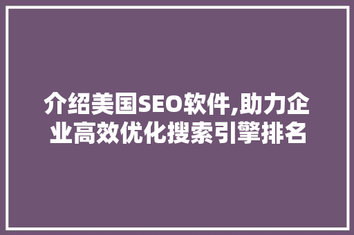 介绍美国SEO软件,助力企业高效优化搜索引擎排名