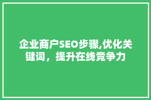 企业商户SEO步骤,优化关键词，提升在线竞争力