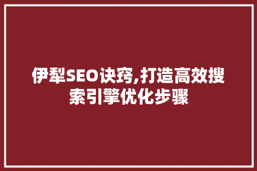 伊犁SEO诀窍,打造高效搜索引擎优化步骤