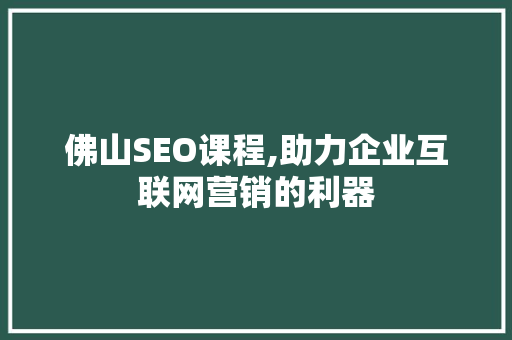 佛山SEO课程,助力企业互联网营销的利器