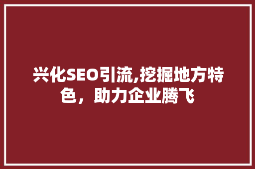 兴化SEO引流,挖掘地方特色，助力企业腾飞