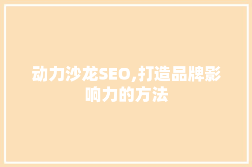 动力沙龙SEO,打造品牌影响力的方法