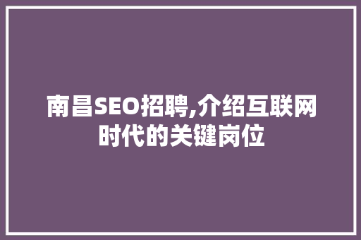 南昌SEO招聘,介绍互联网时代的关键岗位
