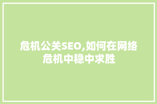 危机公关SEO,如何在网络危机中稳中求胜