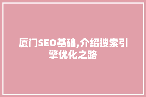 厦门SEO基础,介绍搜索引擎优化之路