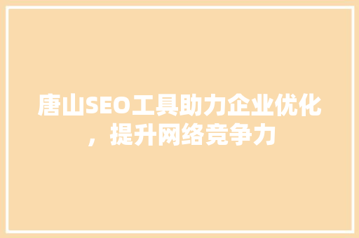 唐山SEO工具助力企业优化，提升网络竞争力