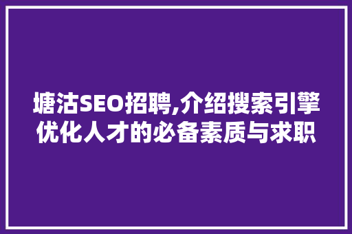 塘沽SEO招聘,介绍搜索引擎优化人才的必备素质与求职步骤