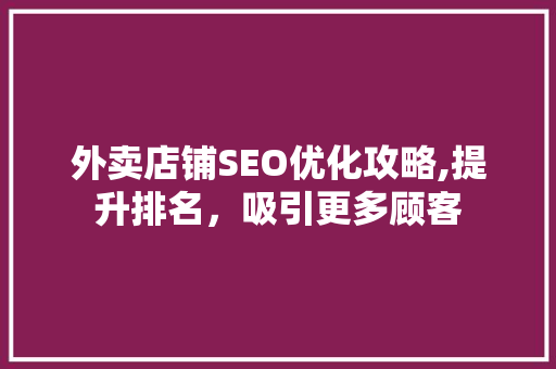 外卖店铺SEO优化攻略,提升排名，吸引更多顾客