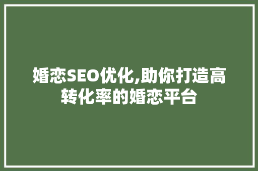 婚恋SEO优化,助你打造高转化率的婚恋平台