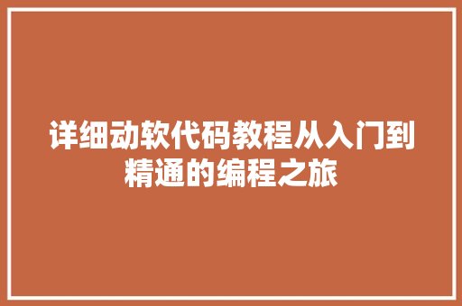 详细动软代码教程从入门到精通的编程之旅