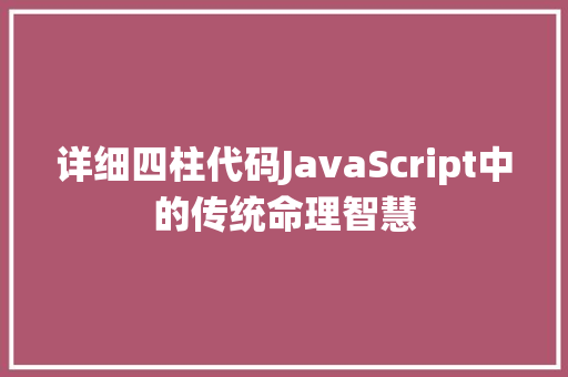 详细四柱代码JavaScript中的传统命理智慧