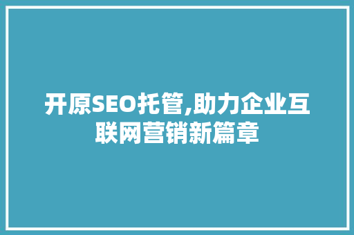 开原SEO托管,助力企业互联网营销新篇章