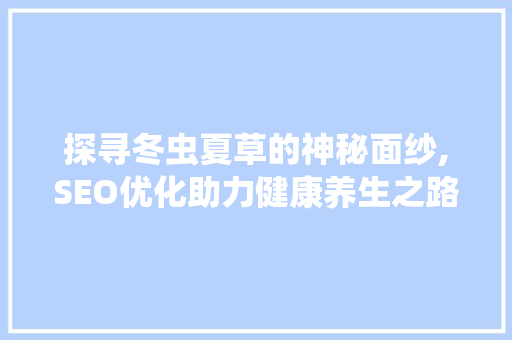 探寻冬虫夏草的神秘面纱,SEO优化助力健康养生之路